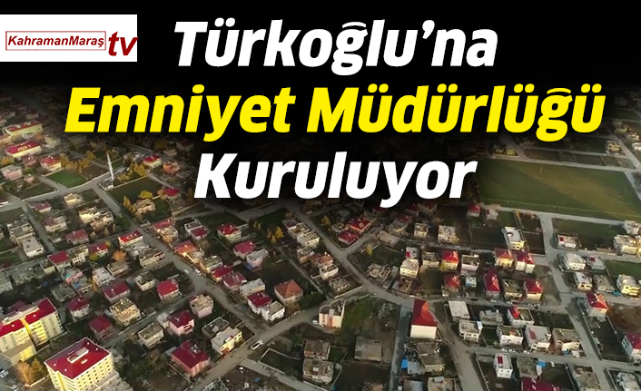 Türkoğlu’na Emniyet Müdürlüğü Kuruluyor