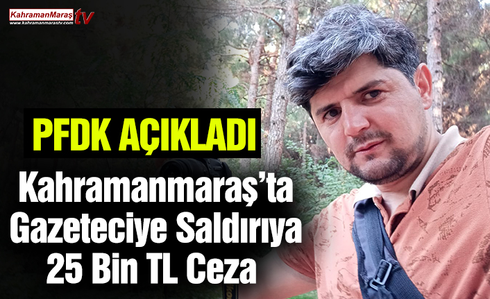 Kahramanmaraş’ta Gazeteciye Saldırıya 25 Bin TL Ceza