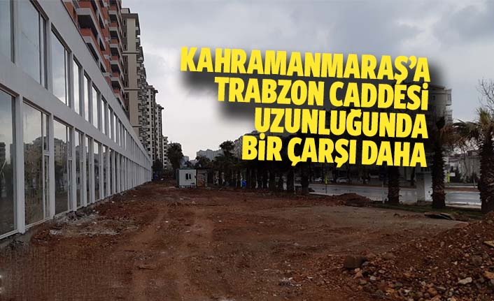 Kahramanmaraş’a Trabzon Caddesi Uzunluğunda Bir Çarşı Daha