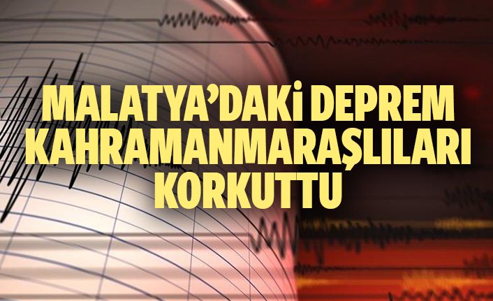 Malatya’daki deprem Kahramanmaraşlıları korkuttu