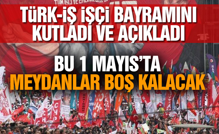 Türk-iş işçi bayramını kutladı ve açıkladı: Bu 1 mayıs’ta meydanlar boş kalacak