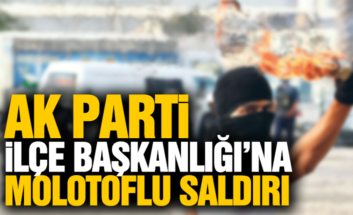 AK Parti İlçe Başkanlığı’na Molotoflu Saldırı