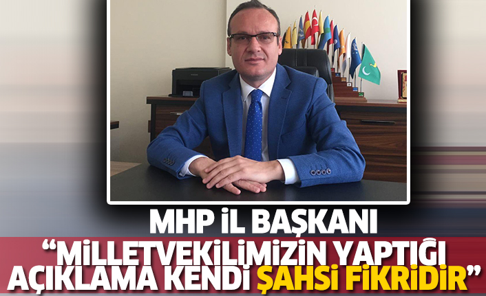 MHP il başkanı: “ Milletvekilimizin yaptığı açıklama kendi şahsi fikridir”