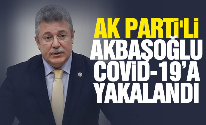 AK Parti'li Akbaşoğlu Covid-19’a Yakalandı