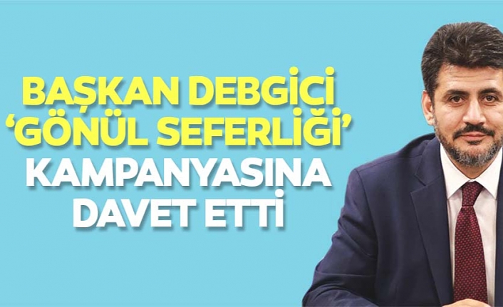 Başkan Debgici, ‘Gönül seferliği’ kampanyasına davet etti