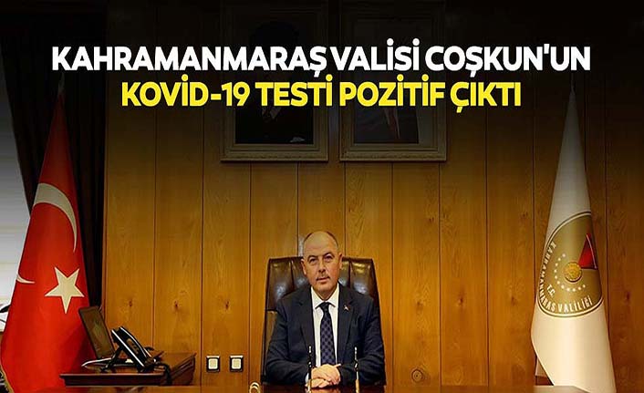 Kahramanmaraş valisi Coşkun'un kovid-19 testi pozitif çıktı
