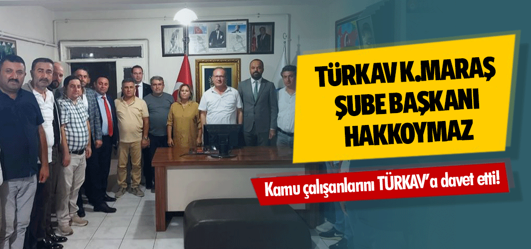 TÜRKAV Kahramanmaraş Şube Başkanı Hakkoymaz, Kamu çalışanlarını TÜRKAV’a davet etti!