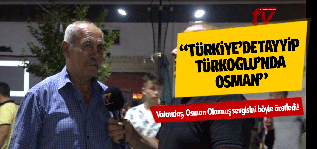 Vatandaş, Osman Okumuş sevgisini böyle özetledi! “Türkiye’de Tayyip, Türkoğlu’nda Osman”
