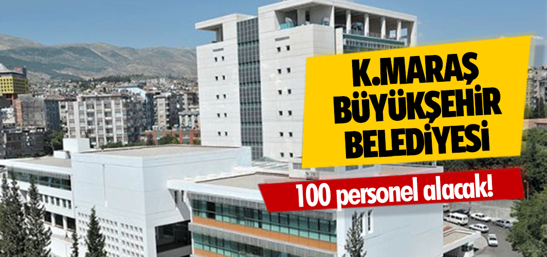 Kahramanmaraş Büyükşehir Belediyesi 100 personel alacak!