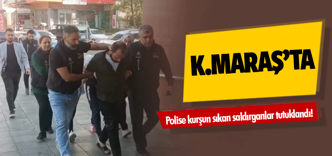 Kahramanmaraş’ta polise kurşun sıkan saldırganlar tutuklandı!