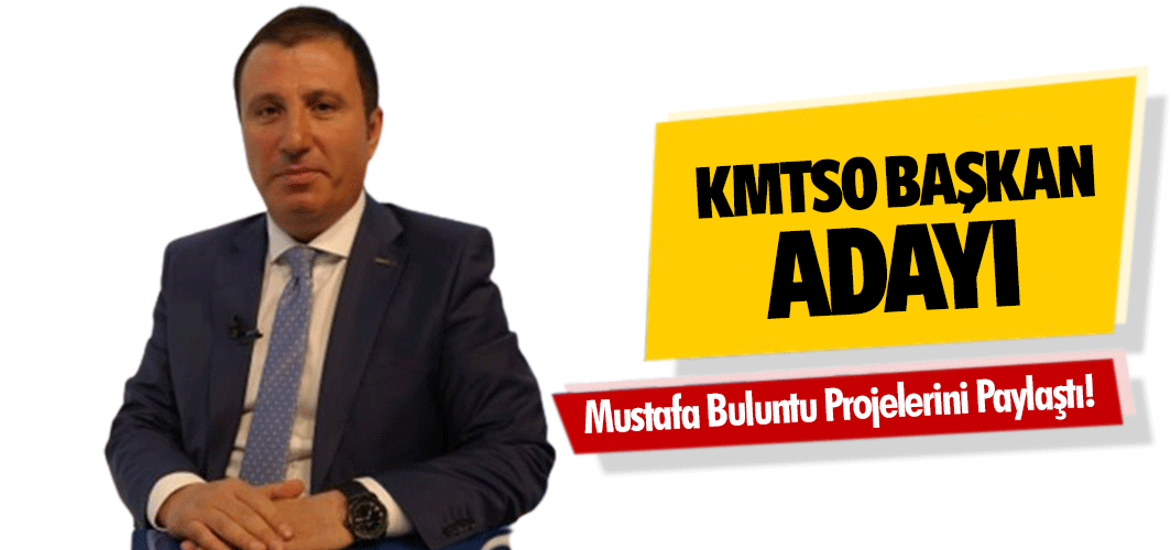 KMTSO Başkan Adayı Mustafa Buluntu Projelerini Paylaştı!