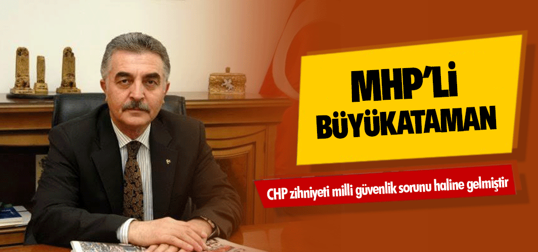 MHP'li Büyükataman: CHP zihniyeti milli güvenlik sorunu haline gelmiştir