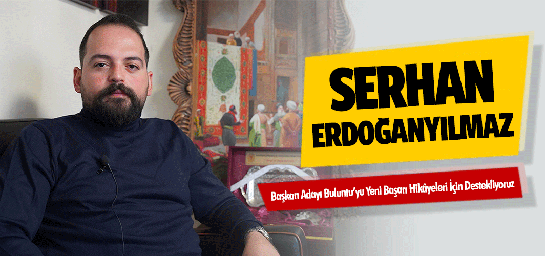 Serhan Erdoğanyılmaz Başkan Adayı Buluntu’yu Yeni Başarı Hikâyeleri İçin Destekliyoruz