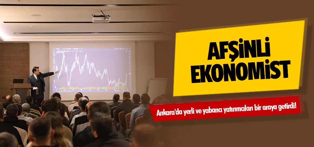 Afşinli ekonomist, Ankara'da yerli ve yabancı yatırımcıları bir araya getirdi!