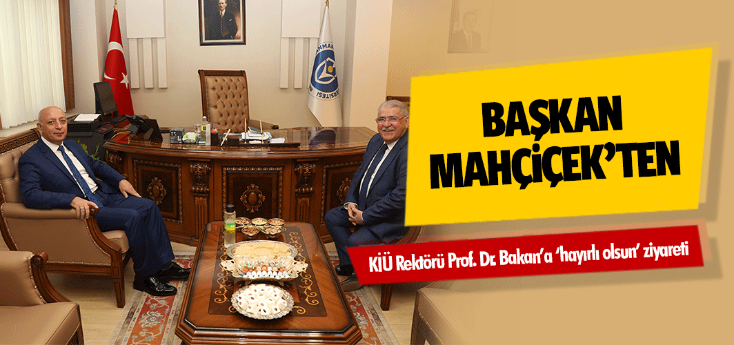 Başkan Mahçiçek’ten, KİÜ Rektörü Prof. Dr. Bakan’a ‘hayırlı olsun’ ziyareti