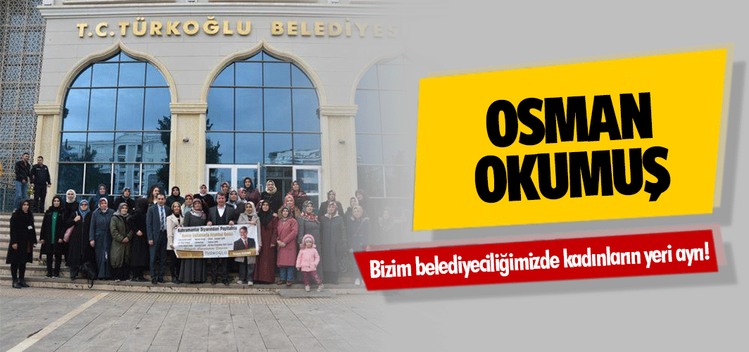 Osman Okumuş: Bizim belediyeciliğimizde kadınların yeri ayrı!