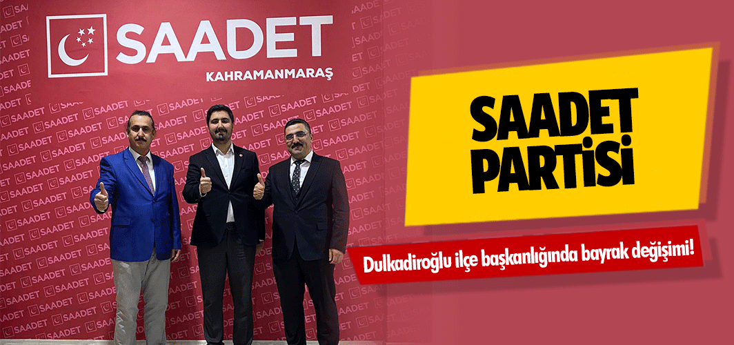 Saadet Partisi Dulkadiroğlu ilçe başkanlığında bayrak değişimi!