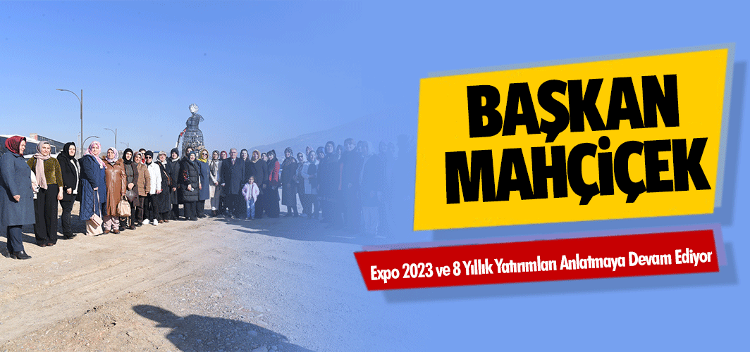 Başkan Mahçiçek, Expo 2023 ve 8 Yıllık Yatırımları Anlatmaya Devam Ediyor