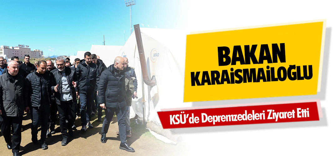 Bakan Karaismailoğlu KSÜ’de Depremzedeleri Ziyaret Etti