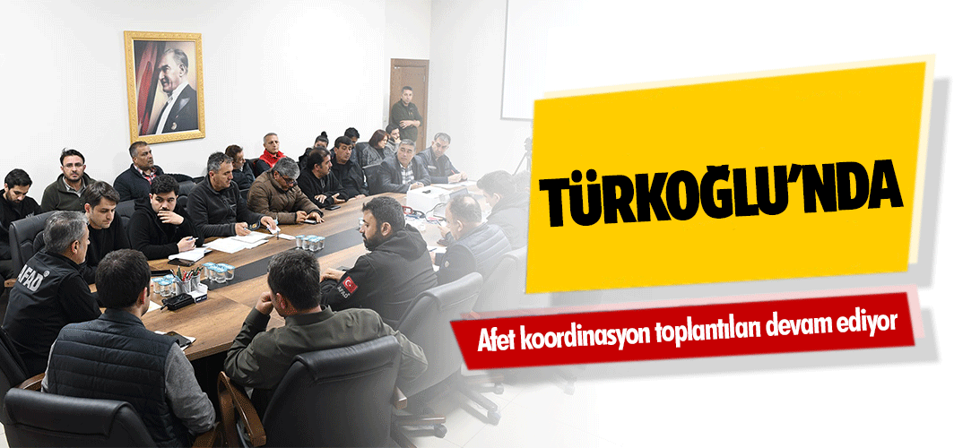 Türkoğlu'nda afet koordinasyon toplantıları devam ediyor