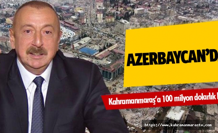 Azerbaycan’dan Kahramanmaraş’a 100 milyon dolarlık bütçe!