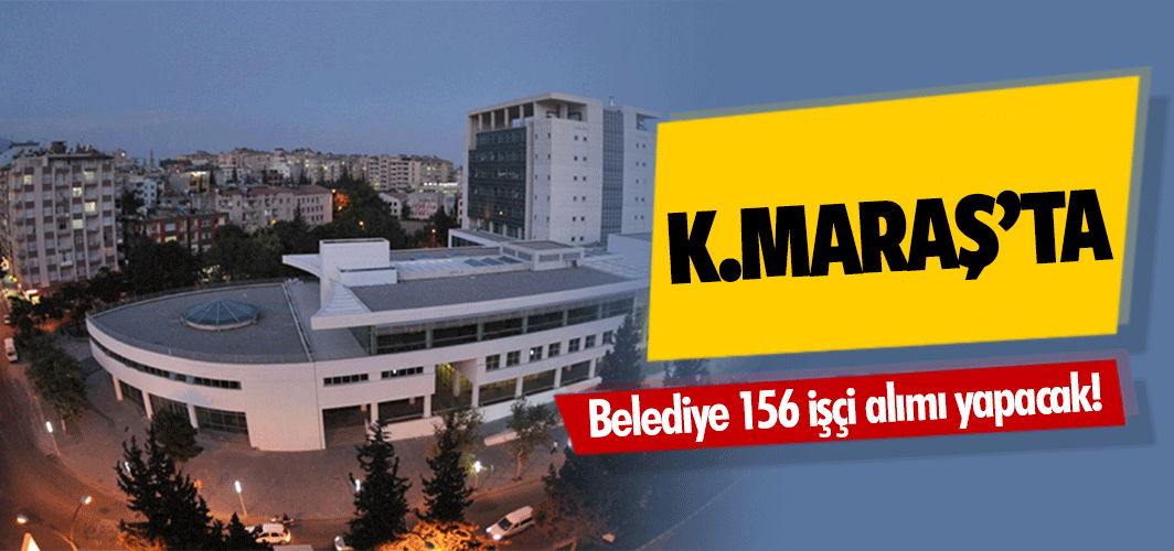 Kahramanmaraş’ta Belediye 156 işçi alımı yapacak!