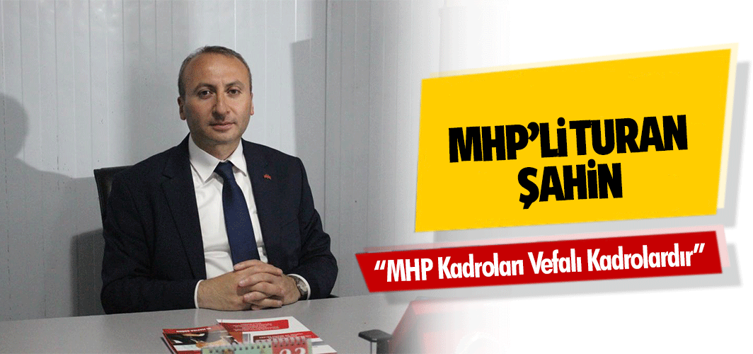 MHP’li Turan Şahin, ‘MHP kadroları vefalı kadrolardır’