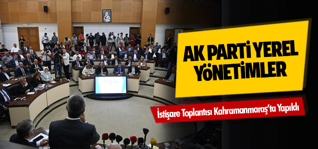 Ak Parti Yerel Yönetimler İstişare Toplantısı Kahramanmaraş’ta Yapıldı