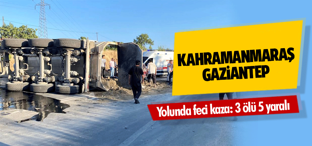 Kahramanmaraş-Gaziantep yolunda feci kaza: 3 ölü 5 yaralı