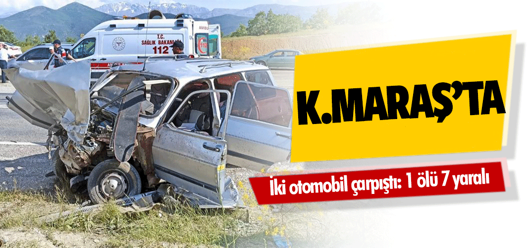 Kahramanmaraş’ta iki otomobil çarpıştı: 1 ölü 7 yaralı