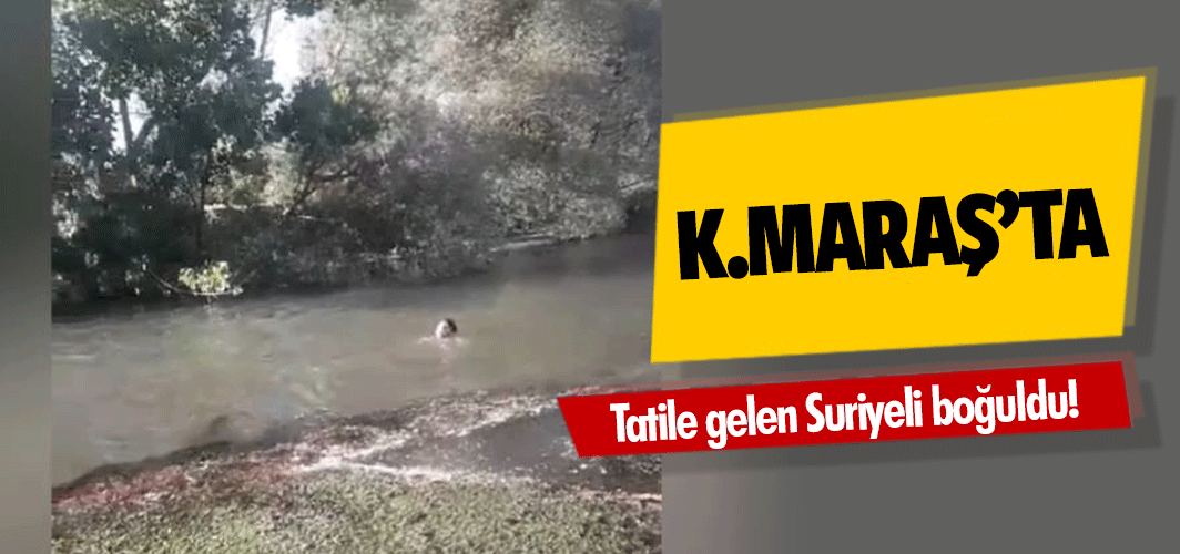 Kahramanmaraş’a tatile gelen Suriyeli boğuldu!