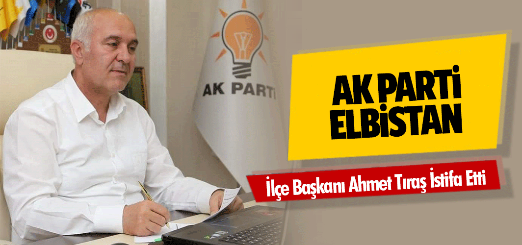 Ak Parti Elbistan İlçe Başkanı Ahmet Tıraş İstifa Etti