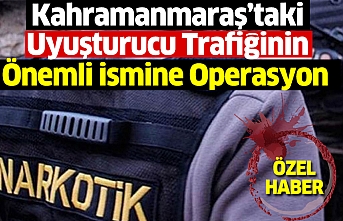 Kahramanmaraş’taki Uyuşturucu Trafiğinin Önemli İsmine Operasyon