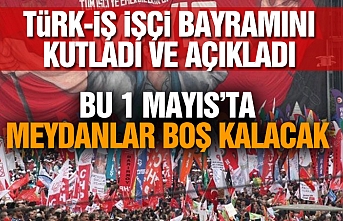 Türk-iş işçi bayramını kutladı ve açıkladı: Bu 1 mayıs’ta meydanlar boş kalacak