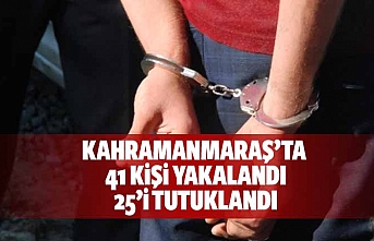 Kahramanmaraş’ta 41 kişi yakalandı 25’i tutuklandı