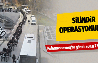 Silindir Operasyonunda Kahramanmaraş’ta gözaltı sayısı 77’ye çıktı!