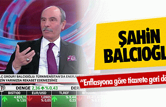 Şahin Balcıoğlu, “Enflasyona göre ticarete geri...