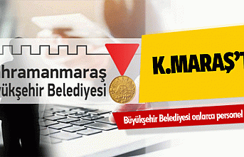 Kahramanmaraş Büyükşehir Belediyesi onlarca personel...