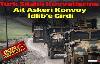 Türk Silahlı Kuvvetlerine Ait Askeri Konvoy İdlib’e...