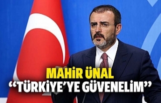 Mahir Ünal “Türkiye’ye güvenelim”